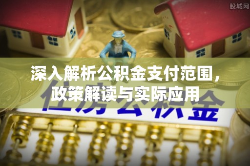 惠济深入解析公积金支付范围，政策解读与实际应用