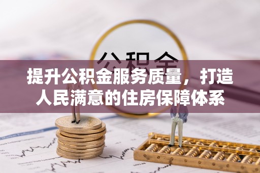 惠济提升公积金服务质量，打造人民满意的住房保障体系