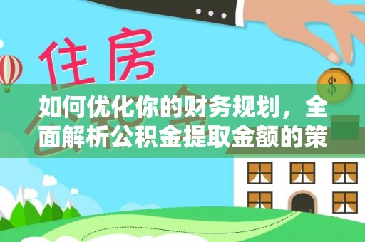 惠济如何优化你的财务规划，全面解析公积金提取金额的策略与技巧