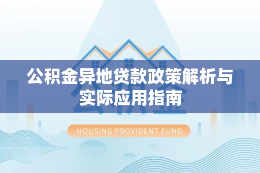 惠济公积金异地贷款政策解析与实际应用指南