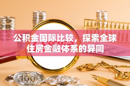惠济公积金国际比较，探索全球住房金融体系的异同
