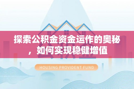 惠济探索公积金资金运作的奥秘，如何实现稳健增值