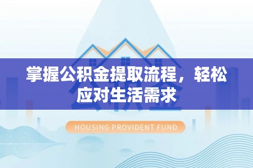 惠济掌握公积金提取流程，轻松应对生活需求