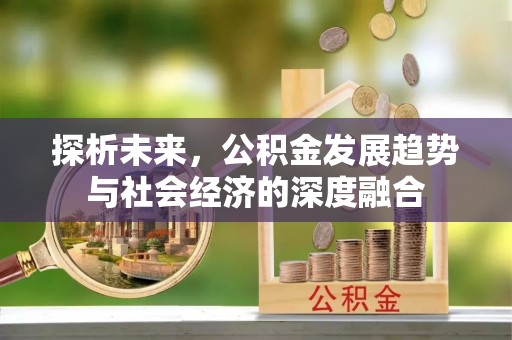 惠济探析未来，公积金发展趋势与社会经济的深度融合