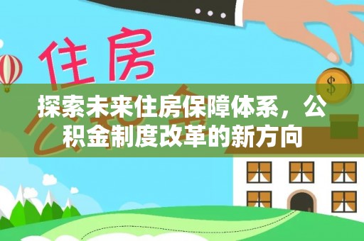 惠济探索未来住房保障体系，公积金制度改革的新方向