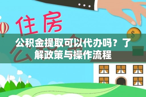 惠济公积金提取可以代办吗？了解政策与操作流程