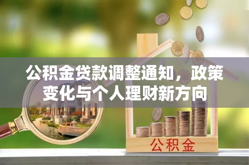 惠济公积金贷款调整通知，政策变化与个人理财新方向