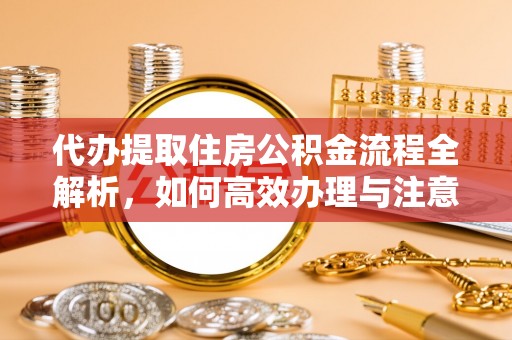 惠济代办提取住房公积金流程全解析，如何高效办理与注意事项