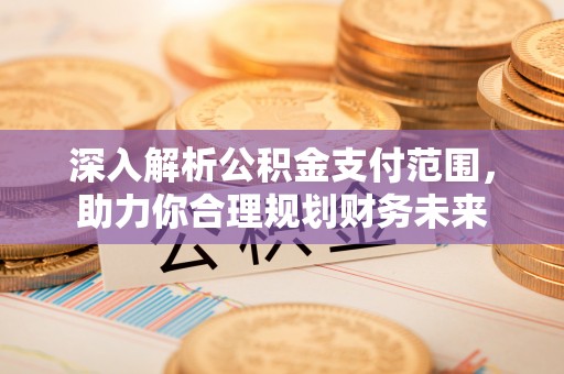 惠济深入解析公积金支付范围，助力你合理规划财务未来