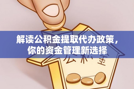 惠济解读公积金提取代办政策，你的资金管理新选择