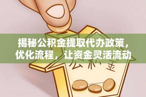 惠济揭秘公积金提取代办政策，优化流程，让资金灵活流动