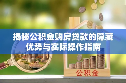 惠济揭秘公积金购房贷款的隐藏优势与实际操作指南