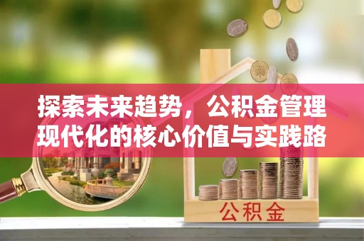 惠济探索未来趋势，公积金管理现代化的核心价值与实践路径