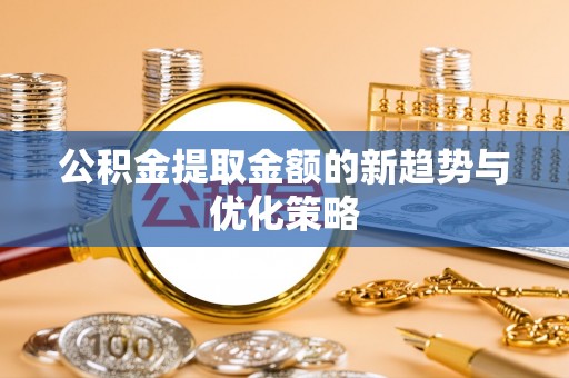 惠济公积金提取金额的新趋势与优化策略