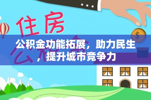 惠济公积金功能拓展，助力民生，提升城市竞争力