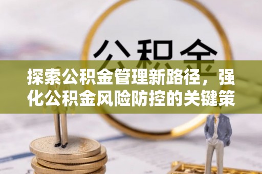 惠济探索公积金管理新路径，强化公积金风险防控的关键策略