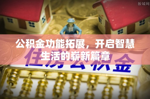 惠济公积金功能拓展，开启智慧生活的崭新篇章