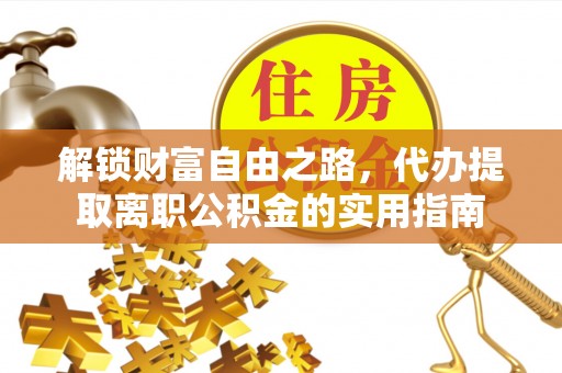 惠济解锁财富自由之路，代办提取离职公积金的实用指南