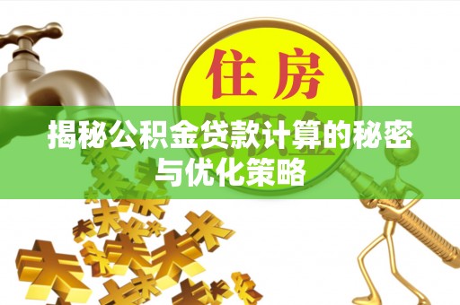 惠济揭秘公积金贷款计算的秘密与优化策略