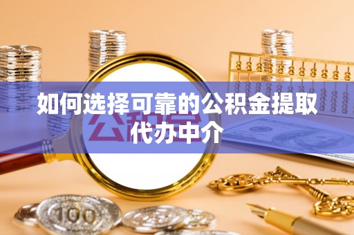 惠济如何选择可靠的公积金提取代办中介