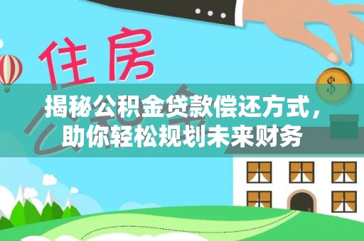 惠济揭秘公积金贷款偿还方式，助你轻松规划未来财务