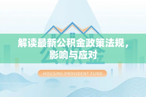 惠济解读最新公积金政策法规，影响与应对