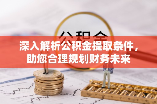 惠济深入解析公积金提取条件，助您合理规划财务未来