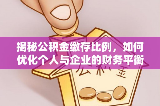 惠济揭秘公积金缴存比例，如何优化个人与企业的财务平衡