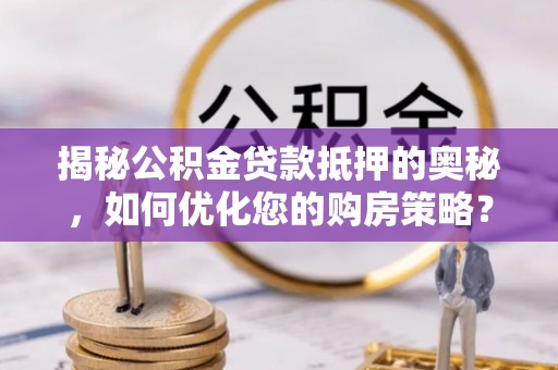 惠济揭秘公积金贷款抵押的奥秘，如何优化您的购房策略？