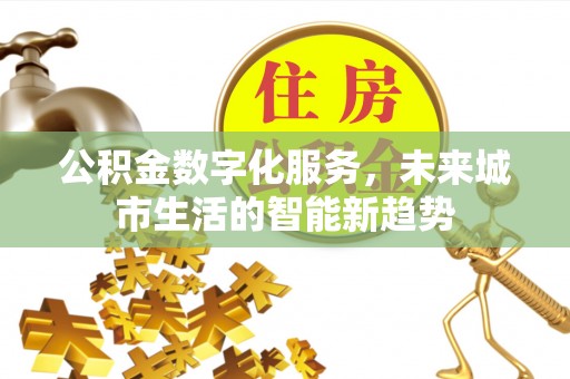 惠济公积金数字化服务，未来城市生活的智能新趋势