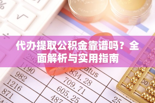 惠济代办提取公积金靠谱吗？全面解析与实用指南