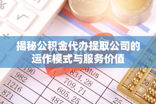 惠济揭秘公积金代办提取公司的运作模式与服务价值