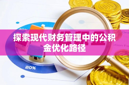 惠济探索现代财务管理中的公积金优化路径