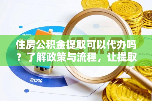 惠济住房公积金提取可以代办吗？了解政策与流程，让提取更便捷