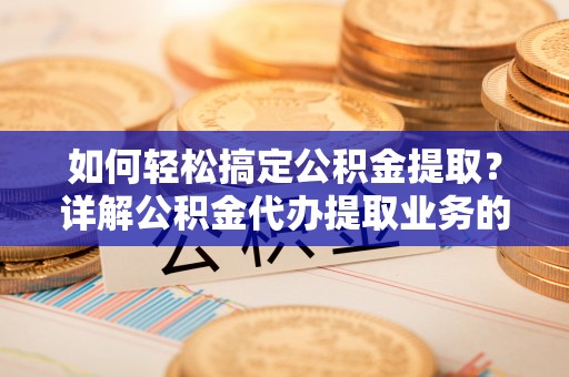 惠济如何轻松搞定公积金提取？详解公积金代办提取业务的便捷之道