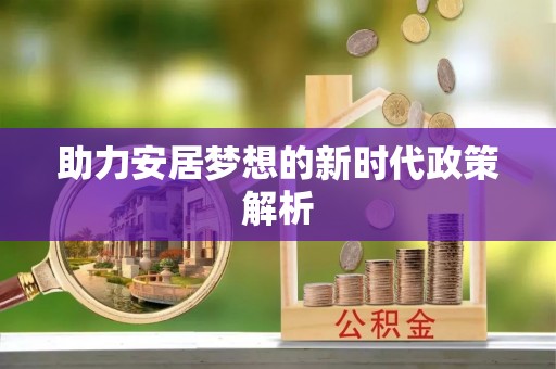 惠济助力安居梦想的新时代政策解析
