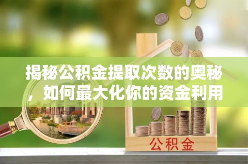 惠济揭秘公积金提取次数的奥秘，如何最大化你的资金利用？