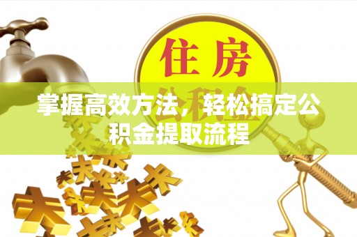 惠济掌握高效方法，轻松搞定公积金提取流程