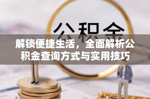 惠济解锁便捷生活，全面解析公积金查询方式与实用技巧