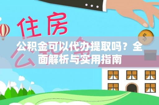 惠济公积金可以代办提取吗？全面解析与实用指南
