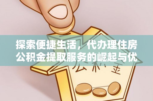 惠济探索便捷生活，代办理住房公积金提取服务的崛起与优势