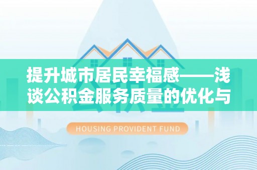 惠济提升城市居民幸福感——浅谈公积金服务质量的优化与未来