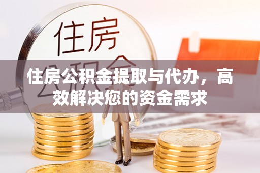 惠济住房公积金提取与代办，高效解决您的资金需求