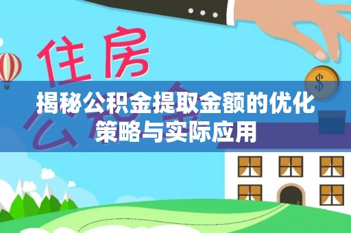 惠济揭秘公积金提取金额的优化策略与实际应用