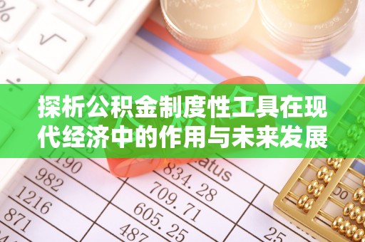 惠济探析公积金制度性工具在现代经济中的作用与未来发展趋势