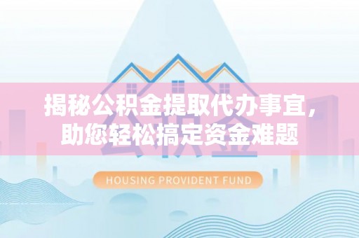 惠济揭秘公积金提取代办事宜，助您轻松搞定资金难题