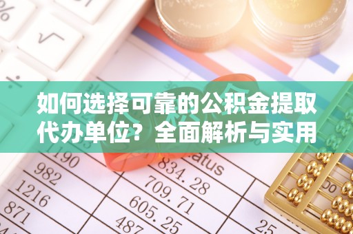 惠济如何选择可靠的公积金提取代办单位？全面解析与实用建议