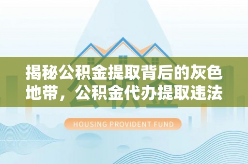 惠济揭秘公积金提取背后的灰色地带，公积金代办提取违法不？