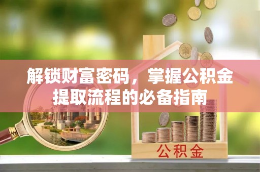 惠济解锁财富密码，掌握公积金提取流程的必备指南