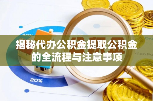 惠济揭秘代办公积金提取公积金的全流程与注意事项
